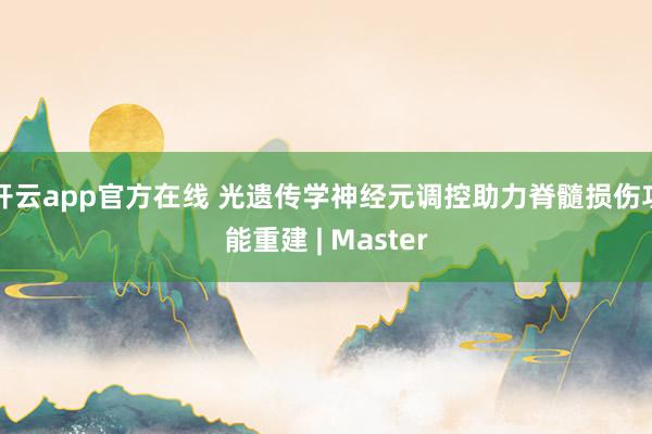 开云app官方在线 光遗传学神经元调控助力脊髓损伤功能重建 | Master