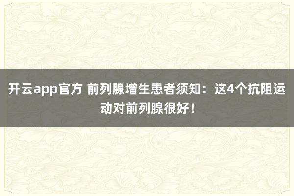 开云app官方 前列腺增生患者须知：这4个抗阻运动对前列腺很好！