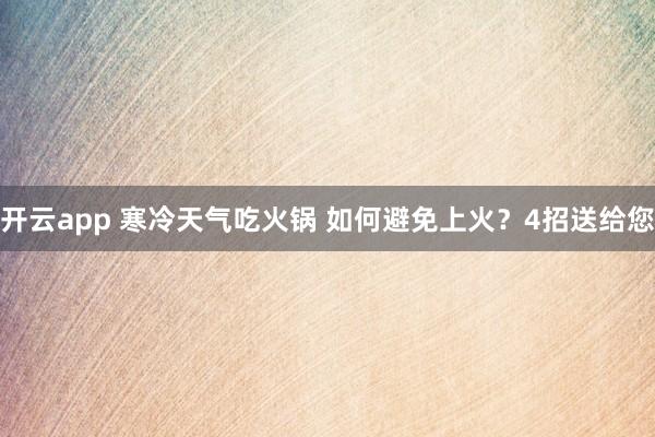 开云app 寒冷天气吃火锅 如何避免上火？4招送给您