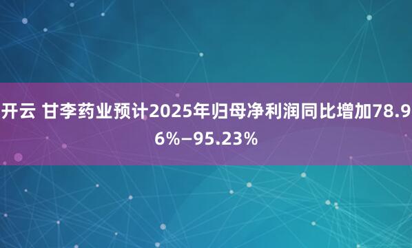开云 甘李药业预计2025年归母净利润同比增加78.96%—95.23%