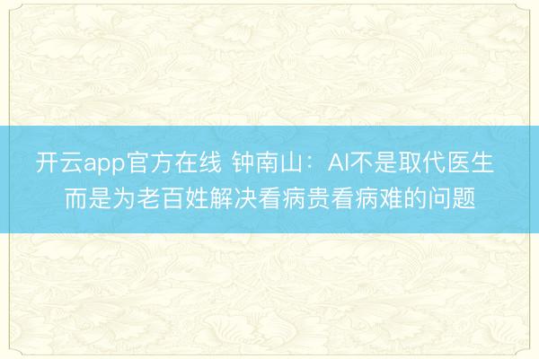 开云app官方在线 钟南山：AI不是取代医生 而是为老百姓解决看病贵看病难的问题