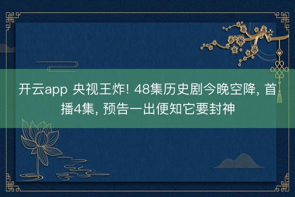 开云app 央视王炸! 48集历史剧今晚空降, 首播4集, 预告一出便知它要封神