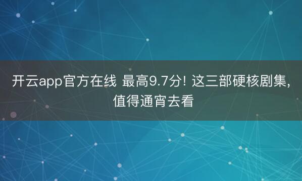 开云app官方在线 最高9.7分! 这三部硬核剧集, 值得通宵去看