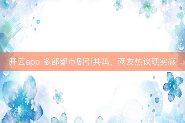 开云app 多部都市剧引共鸣，网友热议现实感