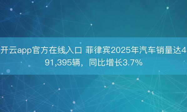 开云app官方在线入口 菲律宾2025年汽车销量达491,395辆，同比增长3.7%