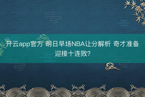 开云app官方 明日早场NBA让分解析 奇才准备迎接十连败？