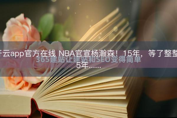开云app官方在线 NBA官宣杨瀚森！15年，等了整整15年......