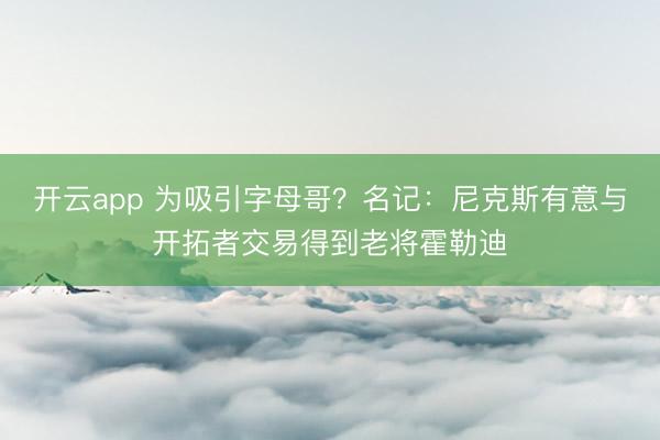 开云app 为吸引字母哥？名记：尼克斯有意与开拓者交易得到老将霍勒迪