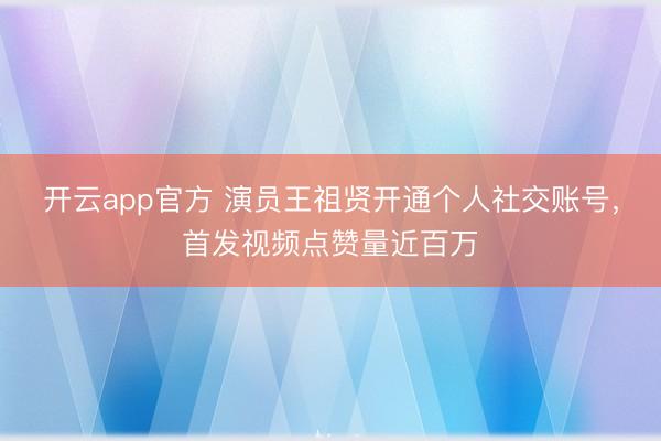 开云app官方 演员王祖贤开通个人社交账号，首发视频点赞量近百万