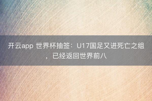开云app 世界杯抽签：U17国足又进死亡之组，已经返回世界前八