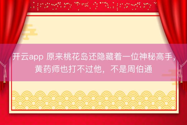 开云app 原来桃花岛还隐藏着一位神秘高手，黄药师也打不过他，不是周伯通
