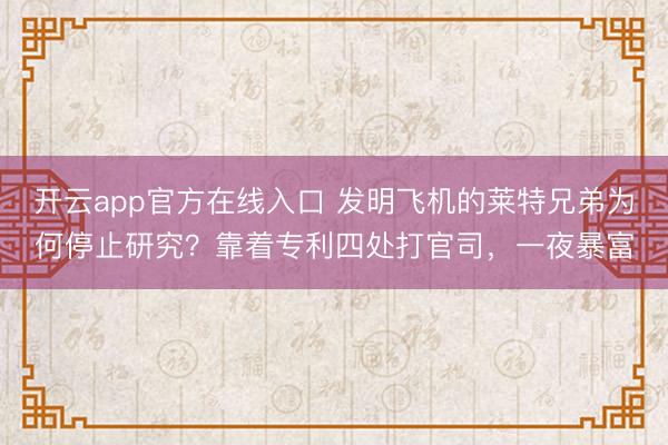 开云app官方在线入口 发明飞机的莱特兄弟为何停止研究？靠着专利四处打官司，一夜暴富
