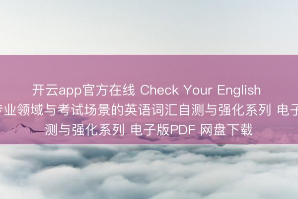 开云app官方在线 Check Your English Vocabulary for专业领域与考试场景的英语词汇自测与强化系列 电子版PDF 网盘下载
