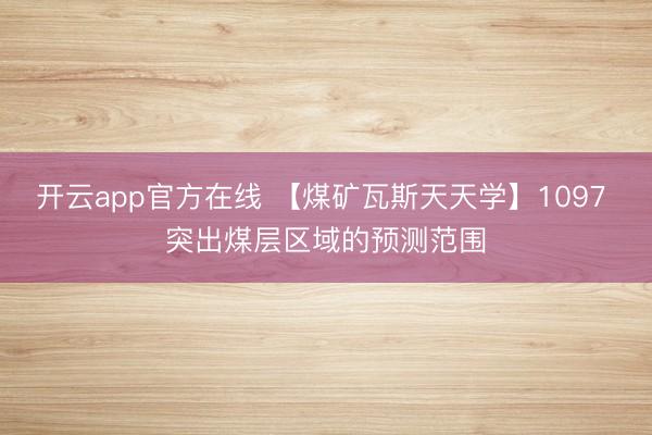 开云app官方在线 【煤矿瓦斯天天学】1097 突出煤层区域的预测范围