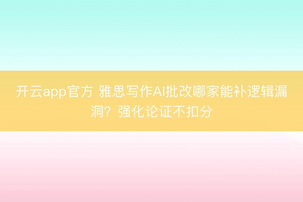 开云app官方 雅思写作AI批改哪家能补逻辑漏洞？强化论证不扣分