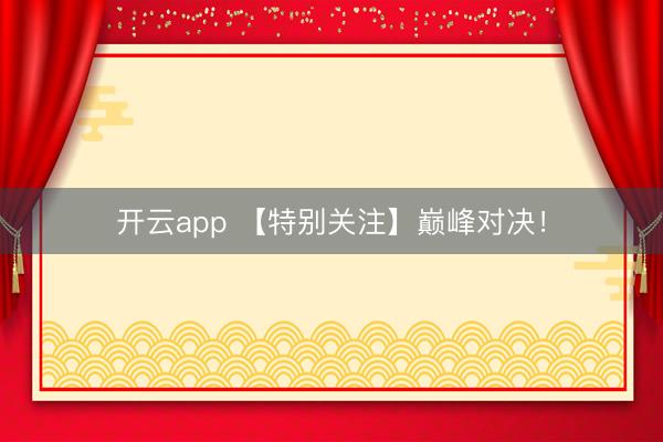 开云app 【特别关注】巅峰对决！