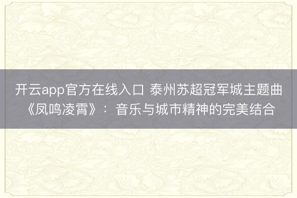 开云app官方在线入口 泰州苏超冠军城主题曲《凤鸣凌霄》：音乐与城市精神的完美结合