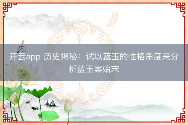 开云app 历史揭秘：试以蓝玉的性格角度来分析蓝玉案始末