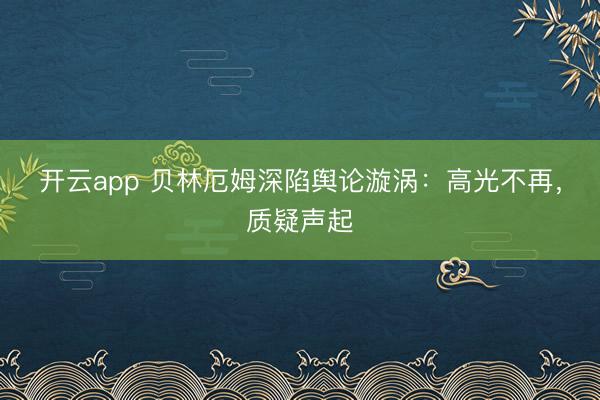 开云app 贝林厄姆深陷舆论漩涡：高光不再，质疑声起