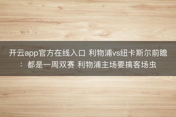 开云app官方在线入口 利物浦vs纽卡斯尔前瞻：都是一周双赛 利物浦主场要擒客场虫