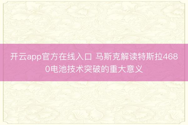 开云app官方在线入口 马斯克解读特斯拉4680电池技术突破的重大意义