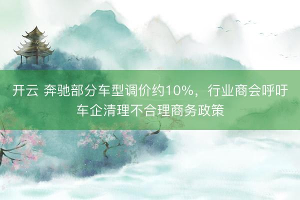 开云 奔驰部分车型调价约10%，行业商会呼吁车企清理不合理商务政策