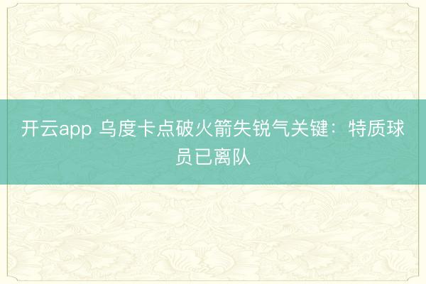 开云app 乌度卡点破火箭失锐气关键：特质球员已离队