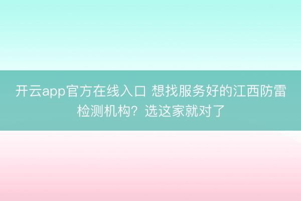 开云app官方在线入口 想找服务好的江西防雷检测机构？选这家就对了