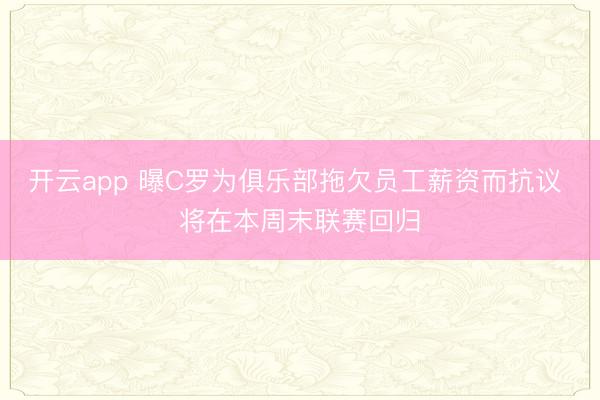 开云app 曝C罗为俱乐部拖欠员工薪资而抗议 将在本周末联赛回归