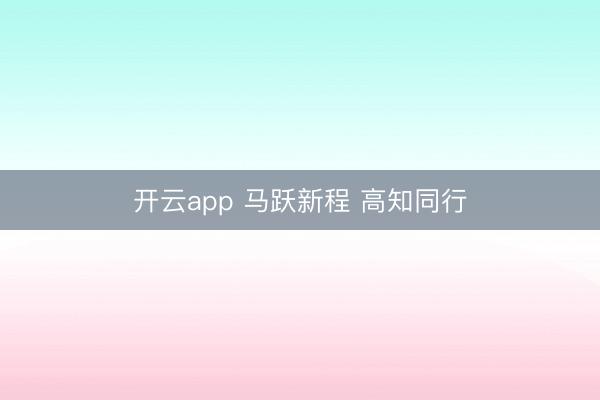 开云app 马跃新程 高知同行