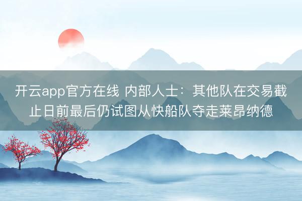 开云app官方在线 内部人士：其他队在交易截止日前最后仍试图从快船队夺走莱昂纳德