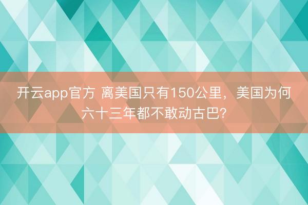 开云app官方 离美国只有150公里,美国为何六十三年都不敢动古巴?
