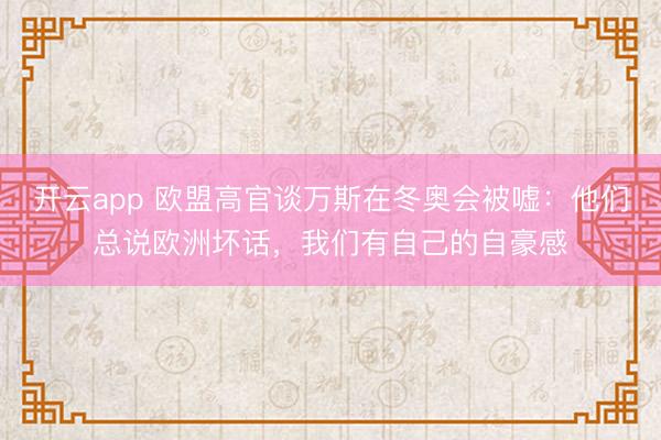开云app 欧盟高官谈万斯在冬奥会被嘘:他们总说欧洲坏话,我们有自己的自豪感