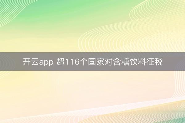 开云app 超116个国家对含糖饮料征税