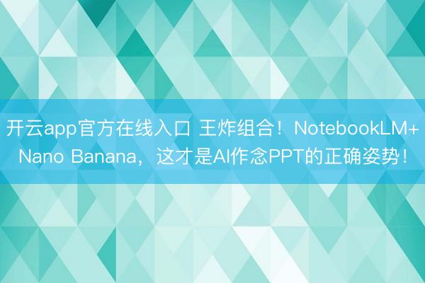 开云app官方在线入口 王炸组合!NotebookLM+Nano Banana,这才是AI作念PPT的正确姿势!