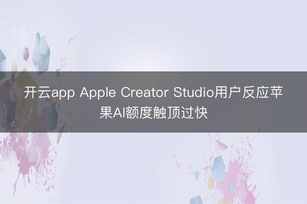 开云app Apple Creator Studio用户反应苹果AI额度触顶过快