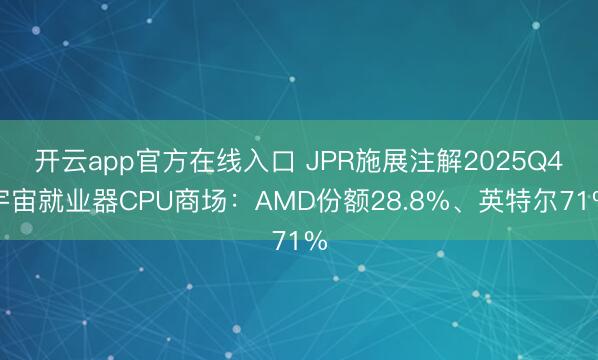 开云app官方在线入口 JPR施展注解2025Q4宇宙就业器CPU商场：AMD份额28.8%、英特尔71%