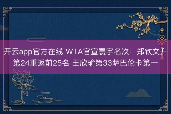 开云app官方在线 WTA官宣寰宇名次:郑钦文升第24重返前25名 王欣瑜第33萨巴伦卡第一