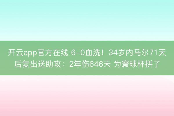 开云app官方在线 6-0血洗!34岁内马尔71天后复出送助攻:2年伤646天 为寰球杯拼了