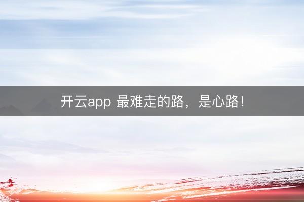 开云app 最难走的路，是心路！
