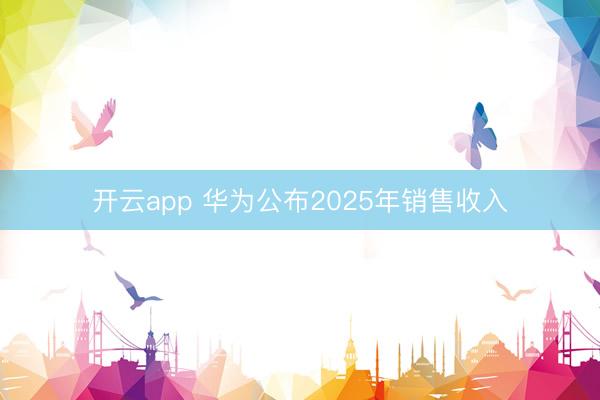 开云app 华为公布2025年销售收入
