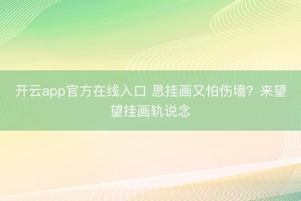 开云app官方在线入口 思挂画又怕伤墙？来望望挂画轨说念