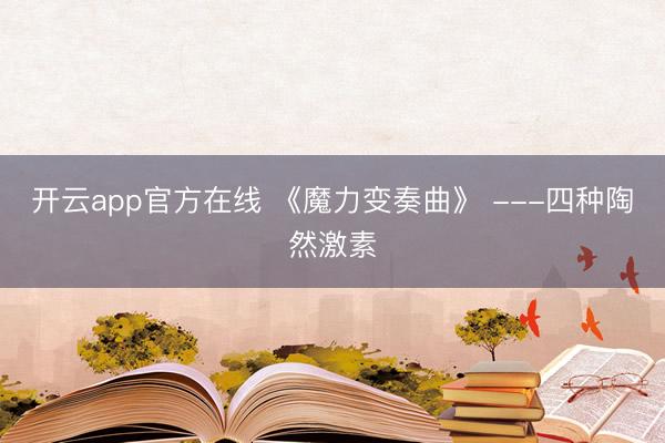 开云app官方在线 《魔力变奏曲》 ---四种陶然激素