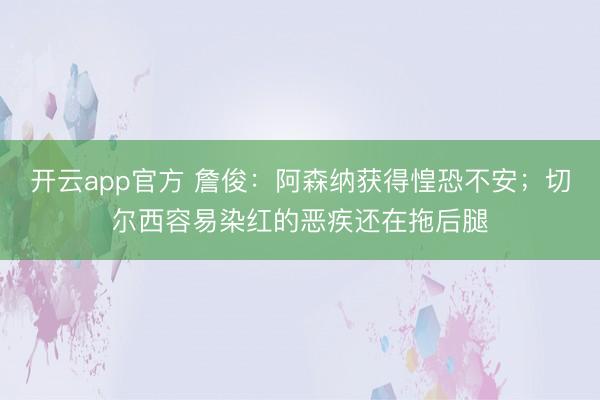 开云app官方 詹俊:阿森纳获得惶恐不安;切尔西容易染红的恶疾还在拖后腿