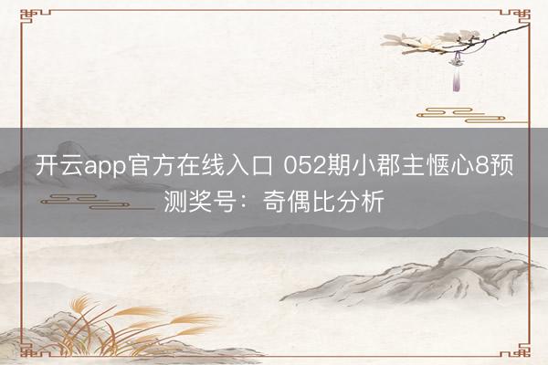 开云app官方在线入口 052期小郡主惬心8预测奖号：奇偶比分析