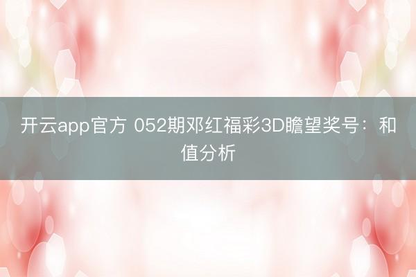 开云app官方 052期邓红福彩3D瞻望奖号：和值分析