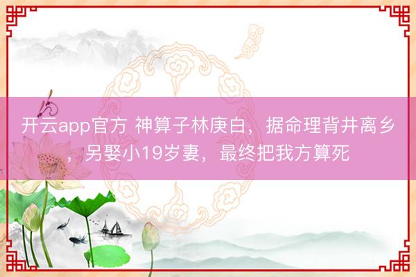 开云app官方 神算子林庚白，据命理背井离乡，另娶小19岁妻，最终把我方算死