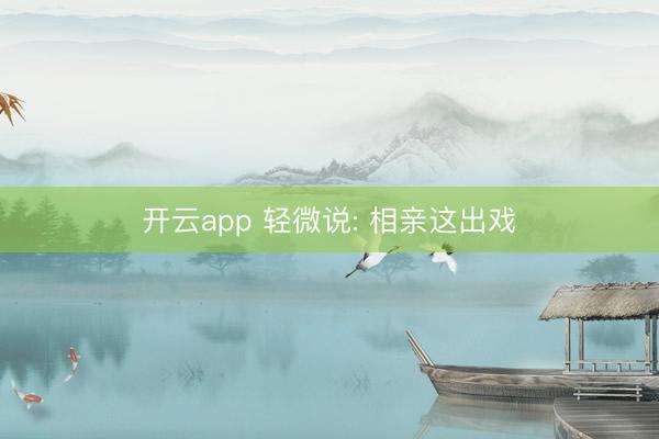 开云app 轻微说: 相亲这出戏