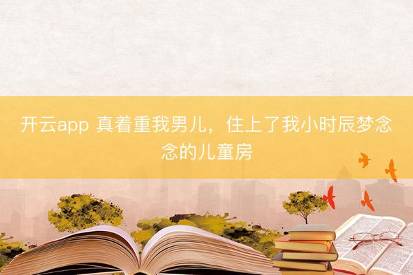 开云app 真着重我男儿，<a href=