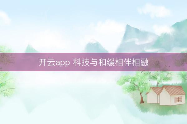 开云app 科技与和缓相伴相融